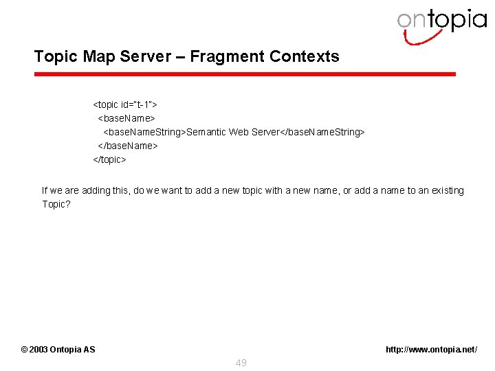 Topic Map Server – Fragment Contexts <topic id=“t-1”> <base. Name. String>Semantic Web Server</base. Name.