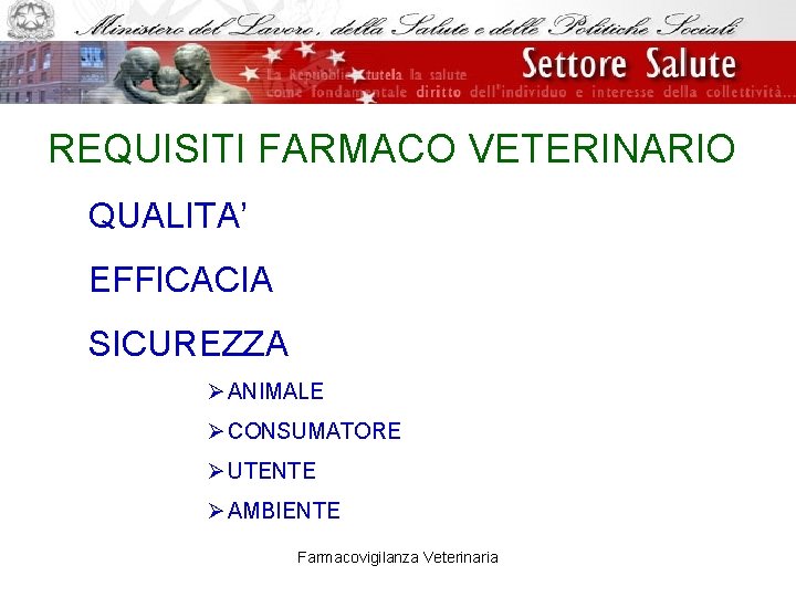 REQUISITI FARMACO VETERINARIO QUALITA’ EFFICACIA SICUREZZA Ø ANIMALE Ø CONSUMATORE Ø UTENTE Ø AMBIENTE