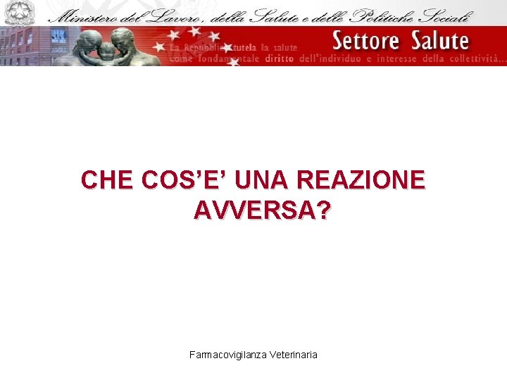 CHE COS’E’ UNA REAZIONE AVVERSA? Farmacovigilanza Veterinaria 