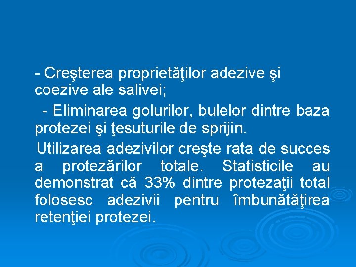 - Creşterea proprietăţilor adezive şi coezive ale salivei; - Eliminarea golurilor, bulelor dintre baza