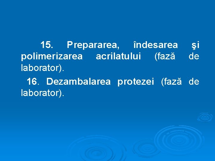 15. Prepararea, îndesarea polimerizarea acrilatului (fază laborator). 16. Dezambalarea protezei (fază laborator). şi de