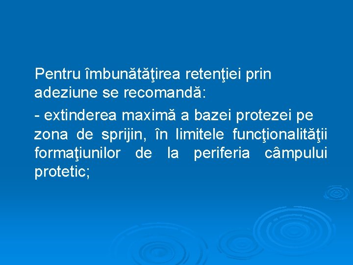 Pentru îmbunătăţirea retenţiei prin adeziune se recomandă: - extinderea maximă a bazei protezei pe