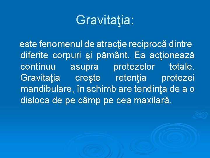 Gravitaţia: este fenomenul de atracţie reciprocă dintre diferite corpuri şi pământ. Ea acţionează continuu