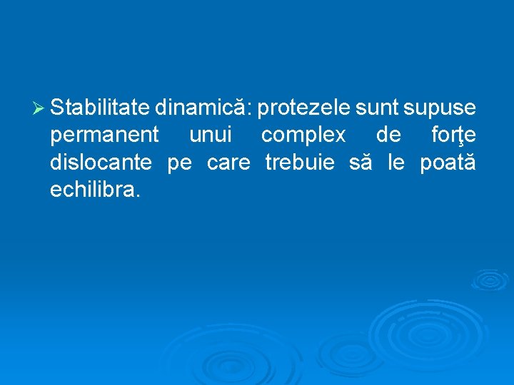 Ø Stabilitate dinamică: protezele sunt supuse permanent unui complex de forţe dislocante pe care