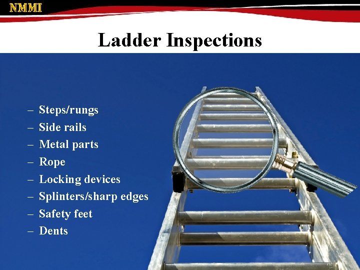 Ladder Inspections – – – – Steps/rungs Side rails Metal parts Rope Locking devices