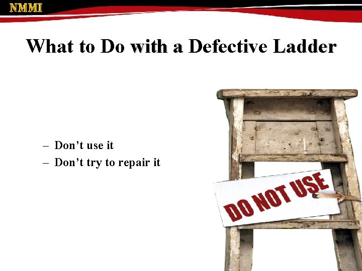 What to Do with a Defective Ladder – Don’t use it – Don’t try