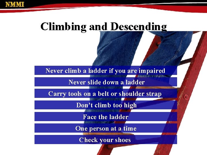 Climbing and Descending Never climb a ladder if you are impaired Never slide down