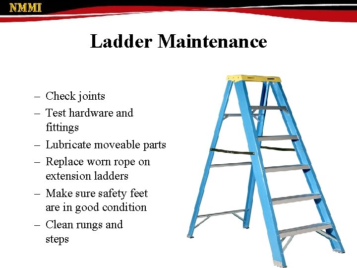 Ladder Maintenance – Check joints – Test hardware and fittings – Lubricate moveable parts