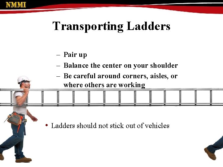 Transporting Ladders – Pair up – Balance the center on your shoulder – Be