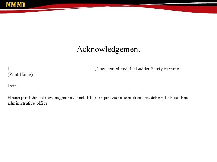 Acknowledgement I __________________, have completed the Ladder Safety training. (Print Name) Date: ________ Please