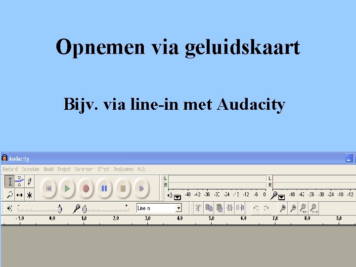 Opnemen via geluidskaart Bijv. via line-in met Audacity 