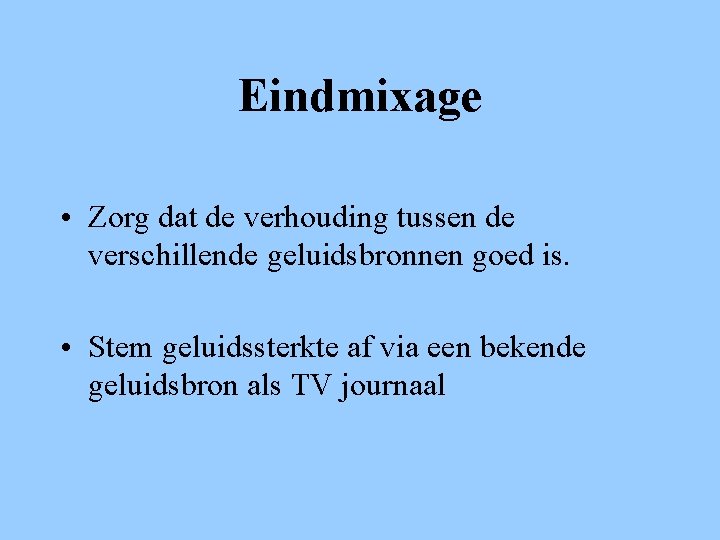 Eindmixage • Zorg dat de verhouding tussen de verschillende geluidsbronnen goed is. • Stem