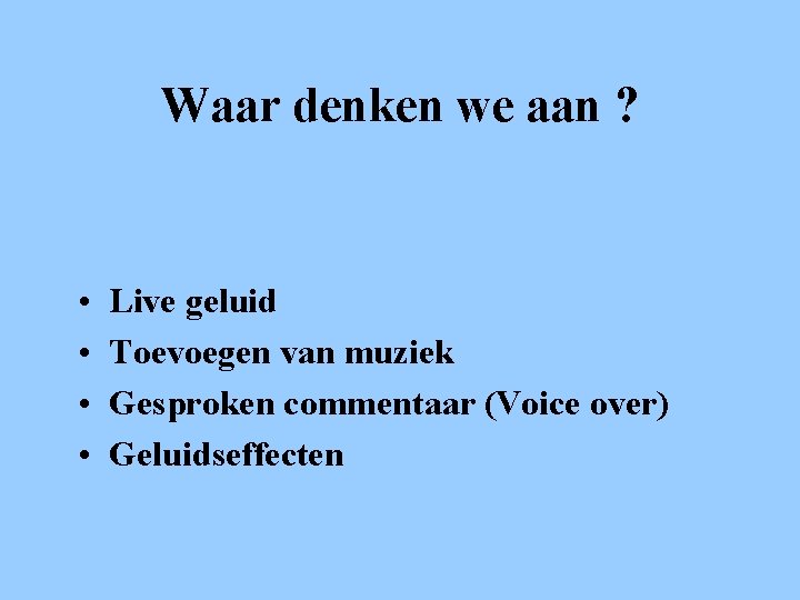 Waar denken we aan ? • • Live geluid Toevoegen van muziek Gesproken commentaar