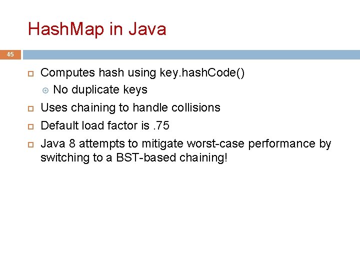 Hash. Map in Java 45 Computes hash using key. hash. Code() No duplicate keys