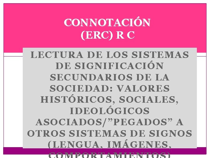 CONNOTACIÓN (ERC) R C LECTURA DE LOS SISTEMAS DE SIGNIFICACIÓN SECUNDARIOS DE LA SOCIEDAD: