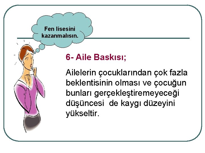 Fen lisesini kazanmalısın. 6 - Aile Baskısı; Ailelerin çocuklarından çok fazla beklentisinin olması ve