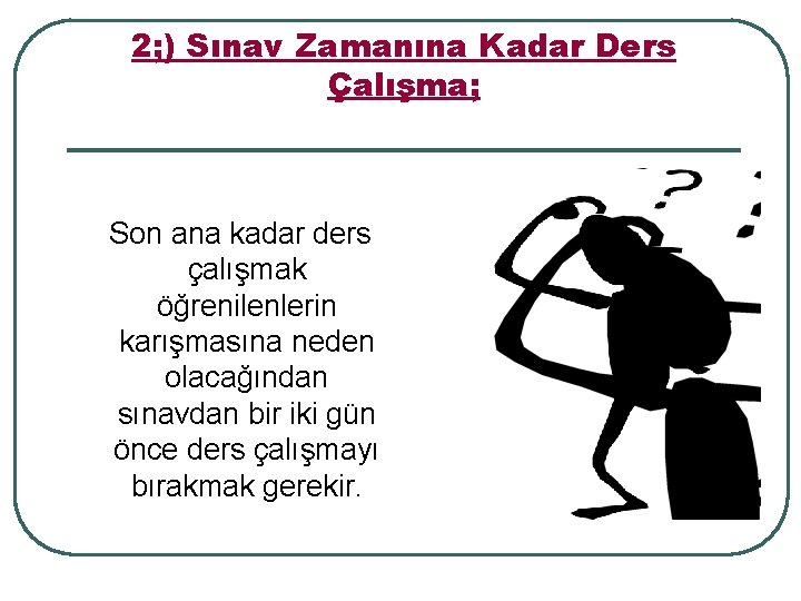 2; ) Sınav Zamanına Kadar Ders Çalışma; Son ana kadar ders çalışmak öğrenilenlerin karışmasına