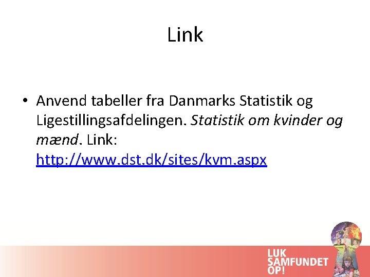 Link • Anvend tabeller fra Danmarks Statistik og Ligestillingsafdelingen. Statistik om kvinder og mænd.