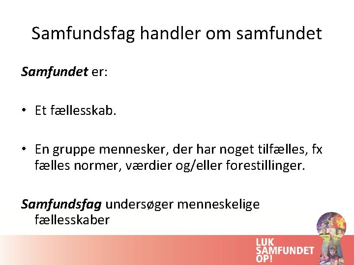 Samfundsfag handler om samfundet Samfundet er: • Et fællesskab. • En gruppe mennesker, der