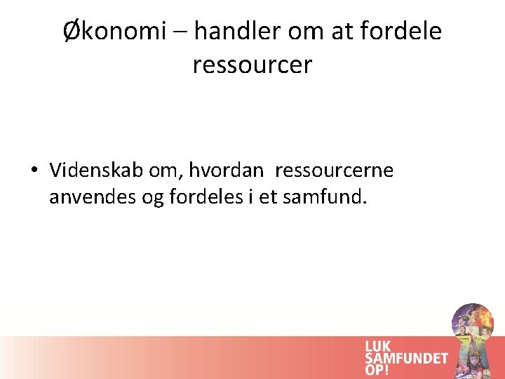 Økonomi – handler om at fordele ressourcer • Videnskab om, hvordan ressourcerne anvendes og