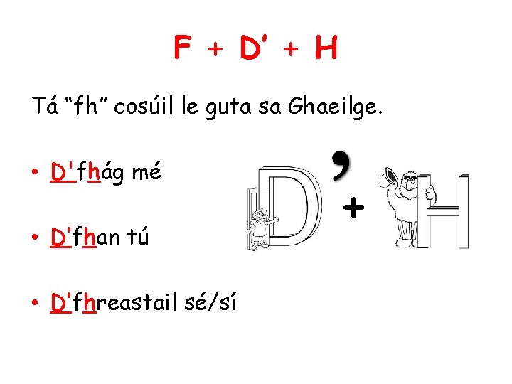 F + D’ + H Tá “fh” cosúil le guta sa Ghaeilge. • D'fhág