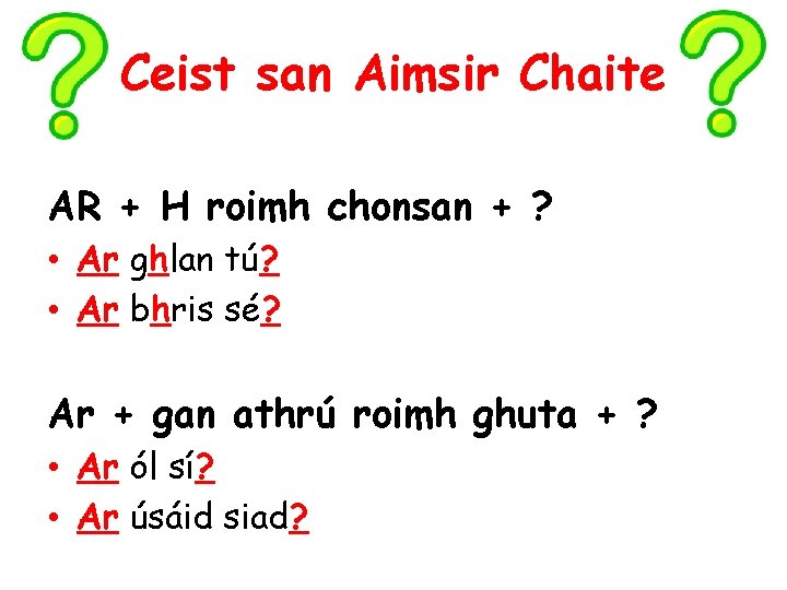 Ceist san Aimsir Chaite AR + H roimh chonsan + ? • Ar ghlan