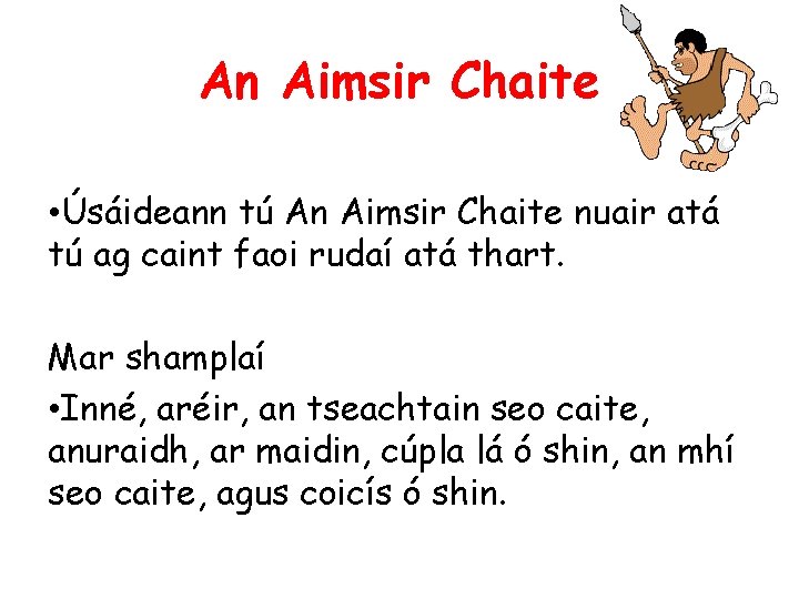 An Aimsir Chaite • Úsáideann tú An Aimsir Chaite nuair atá tú ag caint