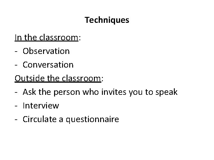 Techniques In the classroom: - Observation - Conversation Outside the classroom: - Ask the