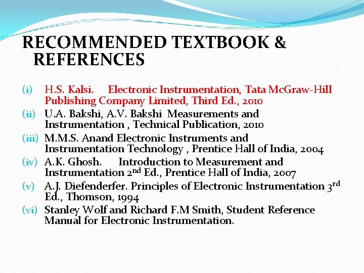 RECOMMENDED TEXTBOOK & REFERENCES (i) (iii) (iv) (vi) H. S. Kalsi. Electronic Instrumentation, Tata