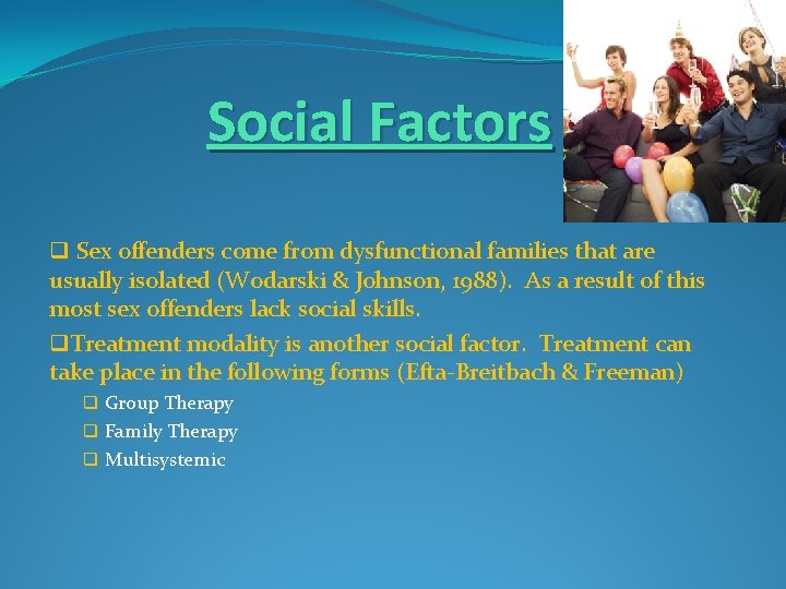 Social Factors q Sex offenders come from dysfunctional families that are usually isolated (Wodarski