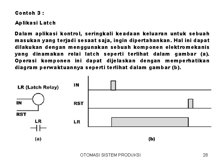 Contoh 3 : Aplikasi Latch Dalam aplikasi kontrol, seringkali keadaan keluaran untuk sebuah masukan Contoh 3 : Aplikasi Latch Dalam aplikasi kontrol, seringkali keadaan keluaran untuk sebuah masukan