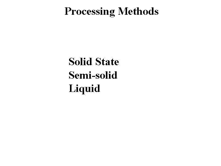 Processing Methods Solid State Semi-solid Liquid 