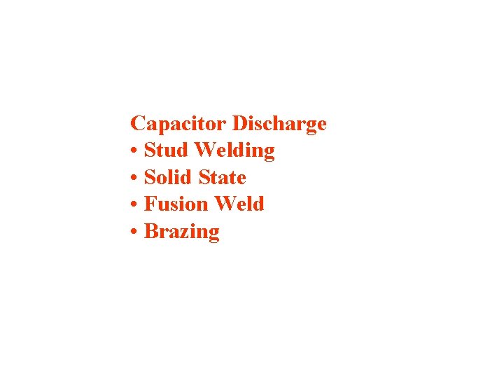 Capacitor Discharge • Stud Welding • Solid State • Fusion Weld • Brazing 