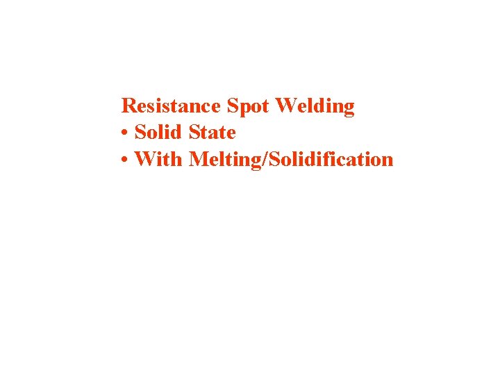 Resistance Spot Welding • Solid State • With Melting/Solidification 