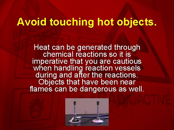 Slide 19 Avoid touching hot objects. Heat can be generated through chemical reactions so