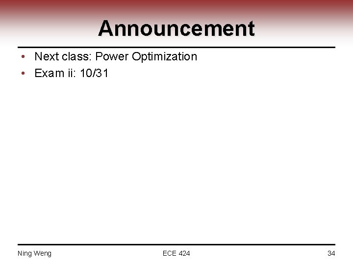 Announcement • Next class: Power Optimization • Exam ii: 10/31 Ning Weng ECE 424