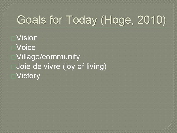 Goals for Today (Hoge, 2010) �Vision �Voice �Village/community �Joie de vivre (joy of living)