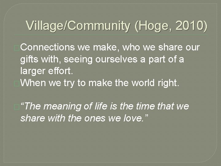 Village/Community (Hoge, 2010) �Connections we make, who we share our gifts with, seeing ourselves