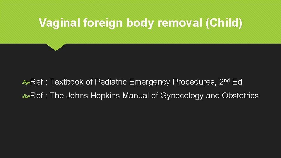 Vaginal foreign body removal (Child) Ref : Textbook of Pediatric Emergency Procedures, 2 nd