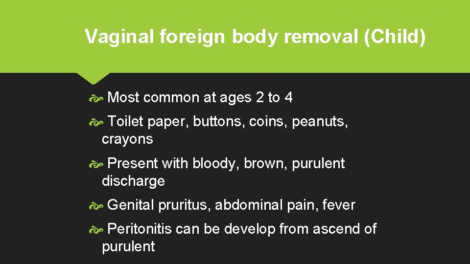 Vaginal foreign body removal (Child) Most common at ages 2 to 4 Toilet paper,