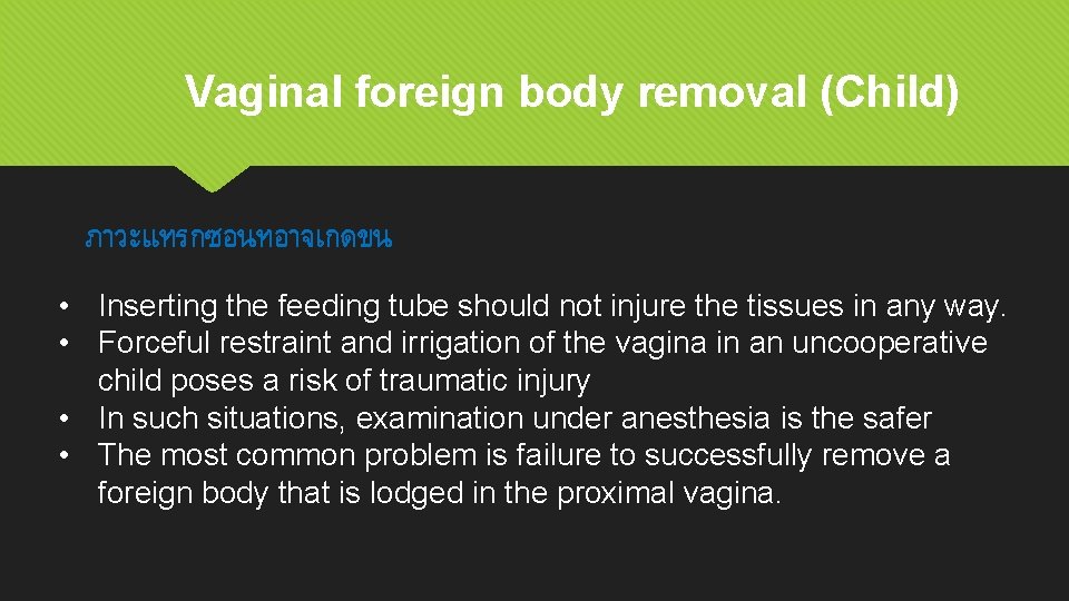 Vaginal foreign body removal (Child) ภาวะแทรกซอนทอาจเกดขน • Inserting the feeding tube should not injure