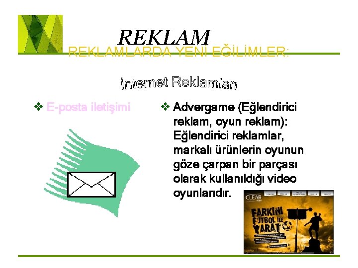 REKLAMLARDA YENİ EĞİLİMLER: v E-posta iletişimi v Advergame (Eğlendirici reklam, oyun reklam): Eğlendirici reklamlar,