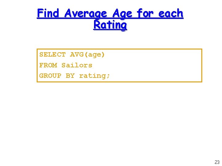 Find Average Age for each Rating SELECT AVG(age) FROM Sailors GROUP BY rating; 23