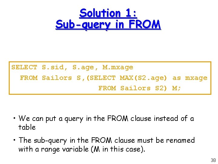 Solution 1: Sub-query in FROM SELECT S. sid, S. age, M. mxage FROM Sailors