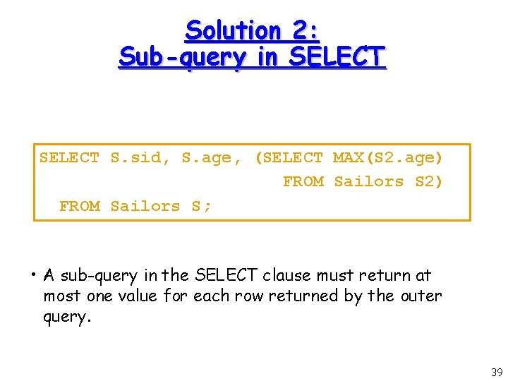 Solution 2: Sub-query in SELECT S. sid, S. age, (SELECT MAX(S 2. age) FROM