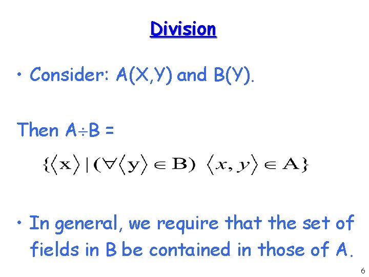 Division • Consider: A(X, Y) and B(Y). Then A B = • In general,