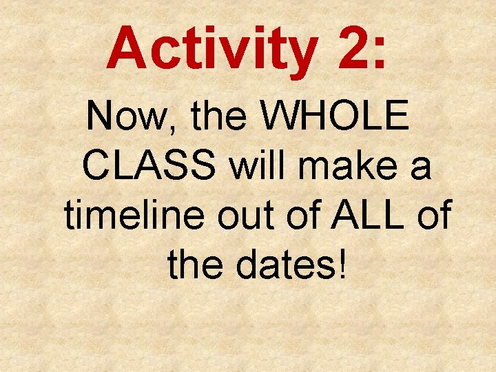 Activity 2: Now, the WHOLE CLASS will make a timeline out of ALL of