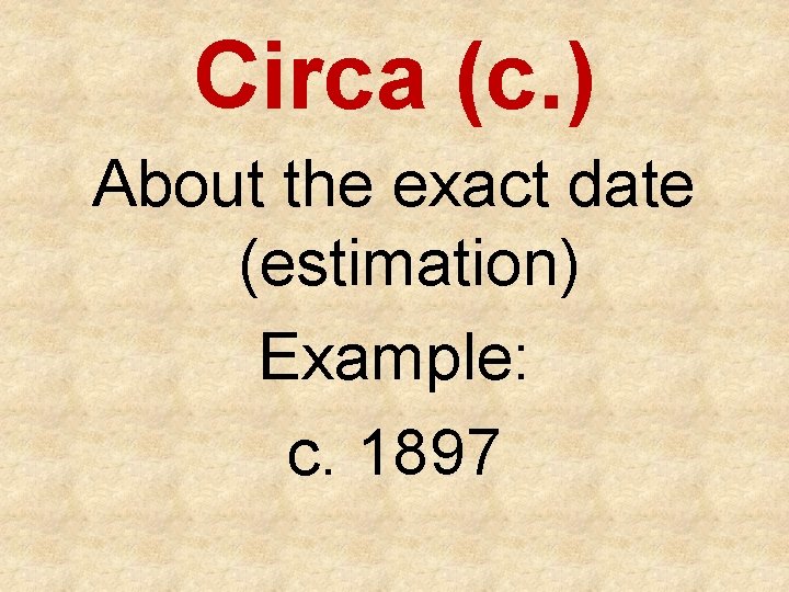 Circa (c. ) About the exact date (estimation) Example: c. 1897 