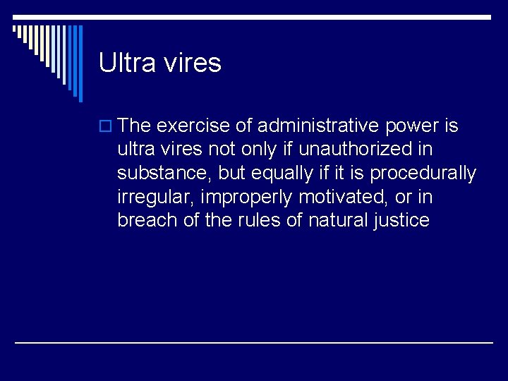 Ultra vires o The exercise of administrative power is ultra vires not only if