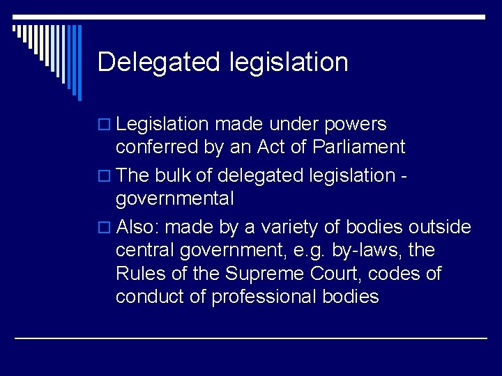 Delegated legislation o Legislation made under powers conferred by an Act of Parliament o